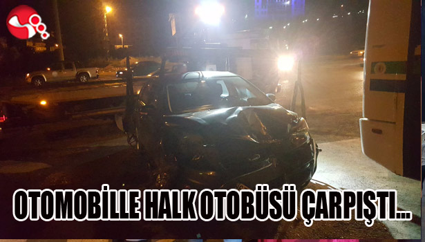 OTOMOBİLLE HALK OTOBÜSÜ ÇARPIŞTI...