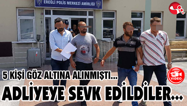 5 KİŞİ GÖZ ALTINA ALINMIŞTI... ADLİYEDELER...