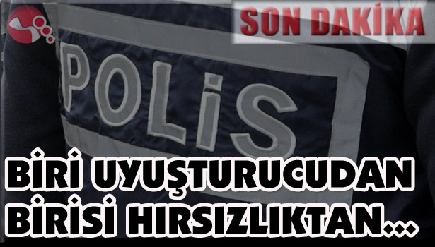 BİRİ UYUŞTURUCUDAN BİRİSİ HIRSIZLIKTAN...