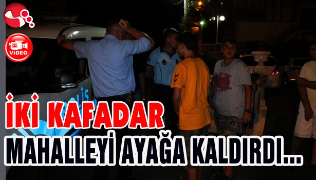 İKİ KAFADAR MAHALLEYİ AYAĞA KALDIRDI...