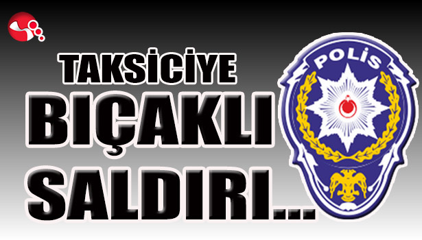 TAKSİCİYE BIÇAKLI SALDIRI...