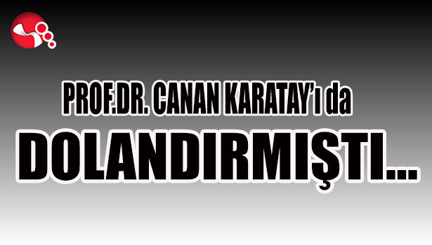 PROF. DR. CANAN KARATAY'I DOLANDIRMIŞTI...