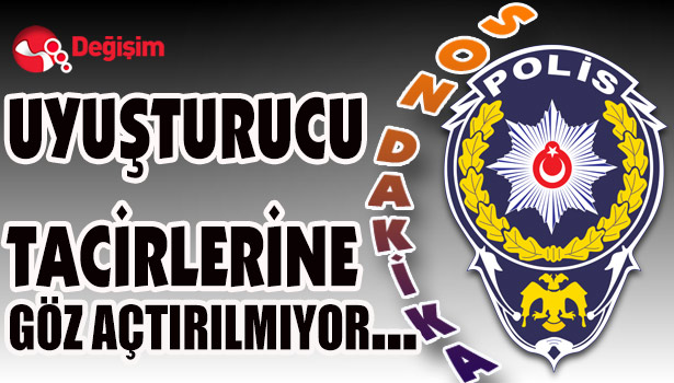 UYUŞTURUCU TACİRLERİNE GÖZ AÇTIRILMIYOR...