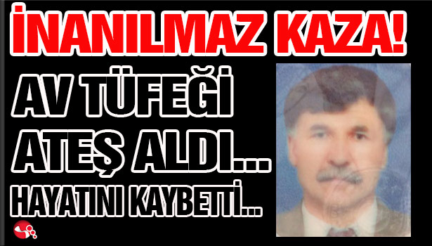 AV TÜFEĞİ ATEŞ ALDI... BİR KİŞİ HAYATINI KAYBETTİ...