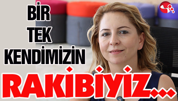 BİR TEK KENDİMİZİN RAKİBİYİZ...