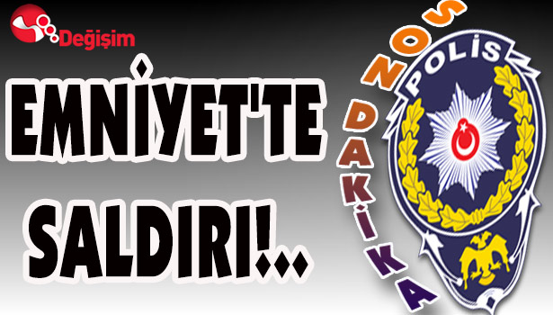 EMNİYET'TE SALDIRI!..