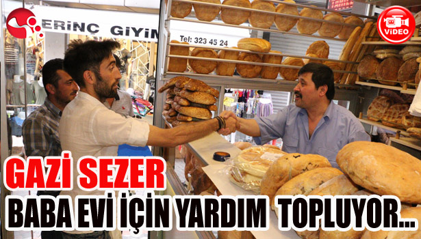 GAZİ SEZER, BABA EVİ İÇİN YARDIM TOPLUYOR...