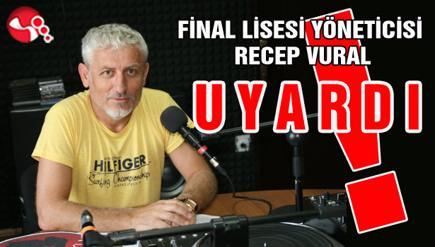 FİNAL LİSESİ YÖNETİCİSİ RECEP VURAL UYARDI!
