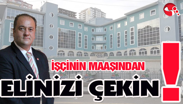 "İŞÇİNİN MAAŞINDAN ELİNİZİ ÇEKİN!"