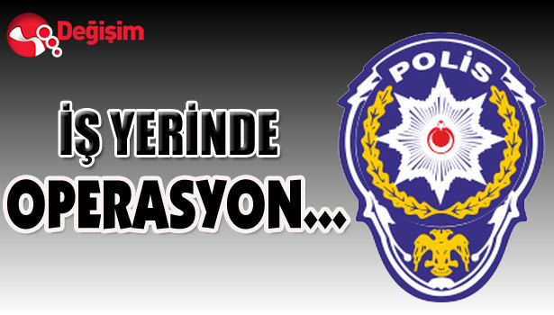 İŞ YERİNDE OPERASYON...