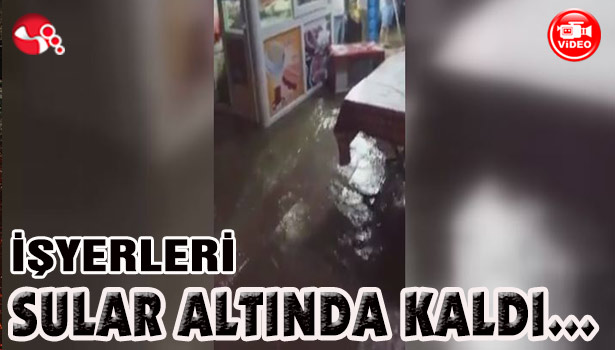 İŞYERLERİ SULAR ALTINDA KALDI...