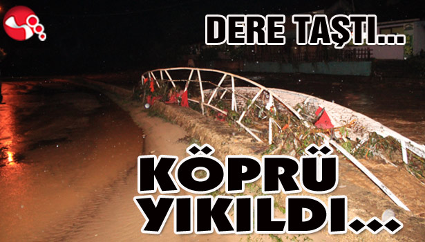DERE TAŞTI... KÖPRÜ YIKILDI...