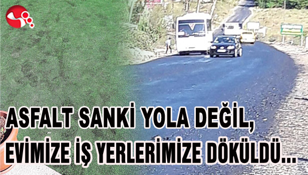 ASFALT SANKİ YOLA DEĞİL, EVİMİZE İŞ YERLERİMİZE DÖKÜLDÜ...