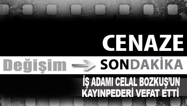 İŞ ADAMI CELAL BOZKUŞ'UN KAYINPEDERİ VEFAT ETTİ