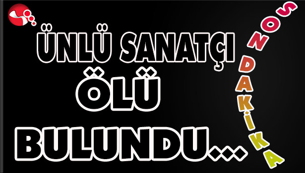 ÜNLÜ SANATÇI ÖLÜ BULUNDU...