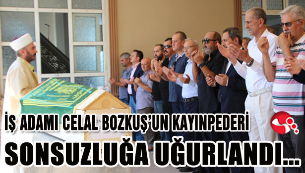İŞ ADAMI CELAL BOZKUŞ'UN KAYINPEDERİ SONSUZLUĞA UĞURLANDI...