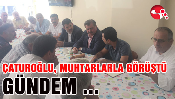 ÇATUROĞLU MUHTARLARLA GÖRÜŞTÜ...