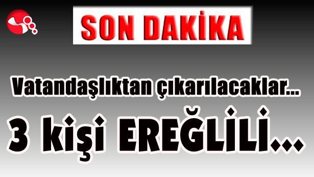 Vatandaşlıktan çıkarılacaklar... 3 kişi Ereğlili...