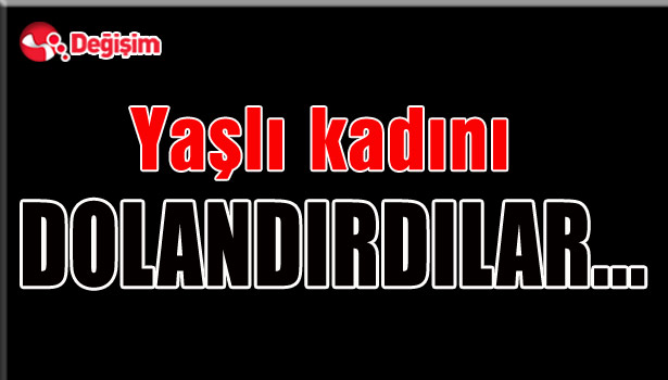 Yaşlı kadını DOLANDIRDILAR...