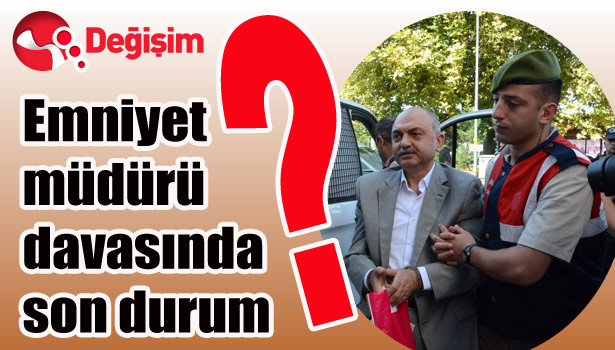 Emniyet Müdürü davasında son durum?