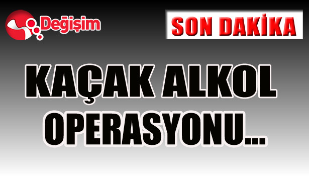 KAÇAK ALKOL OPERASYONU...