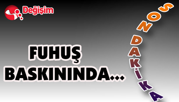 FUHUŞ BASKININDA...
