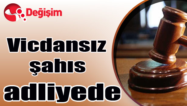 Vicdansız şahıs adliyede...