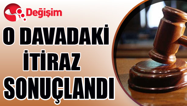 O DAVADAKİ İTİRAZ SONUÇLANDI