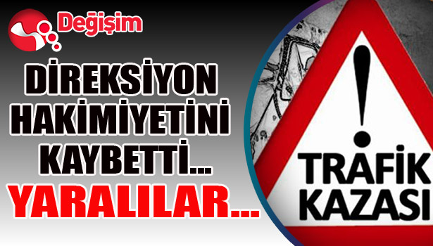 DİREKSİYON HAKİMİYETİNİ KAYBETTİ... YARALILAR...