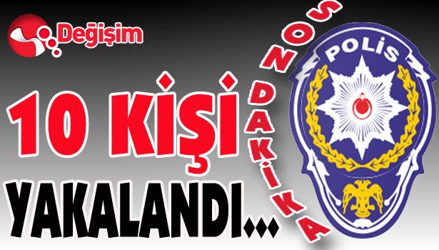10 KİŞİ YAKALANDI...