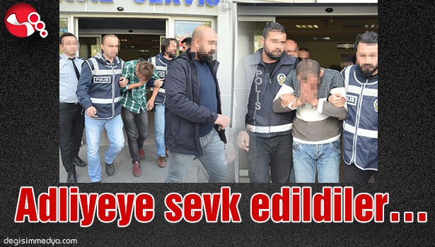 Adliyeye sevk edildiler...