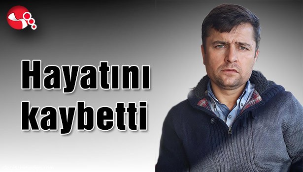 Hayatını kaybetti