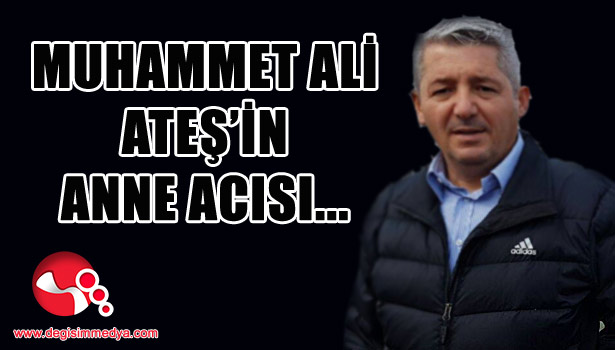 MUHAMMET ALİ ATEŞ'İN ANNE ACISI...