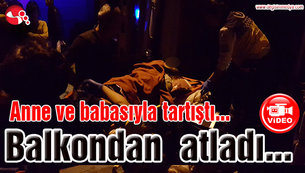 Anne ve babası ile tartıştı, balkondan aşağıya atladı...
