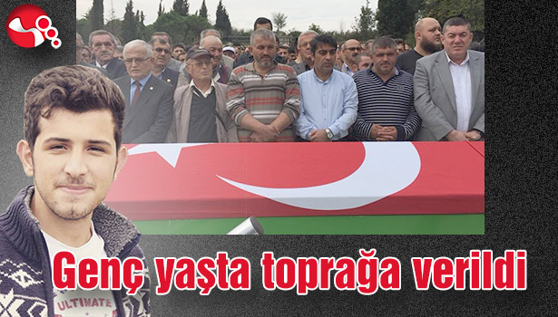 GENÇ YAŞTA TOPRAĞA VERİLDİ