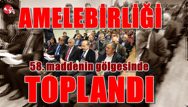 Amelebirliği 58.maddenin gölgesinde toplandı