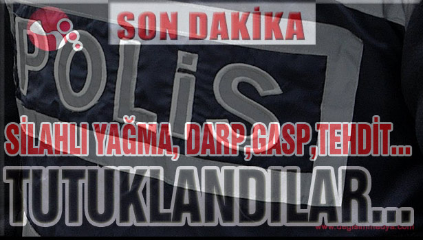 SİLAHLI YAĞMA, DARP,GASP,TEHDİT... TUTUKLANDILAR...