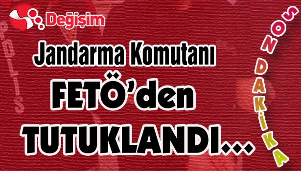 Jandarma Komutanı FETÖ'den TUTUKLANDI...