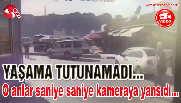 YAŞAMA TUTUNAMADI...O anlar saniye saniye kameraya yansıdı...