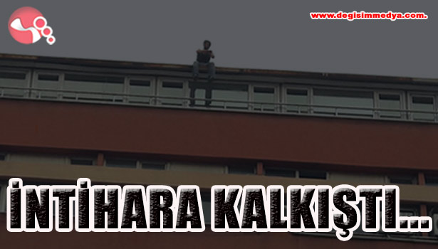 İNTİHARA KALKIŞTI...