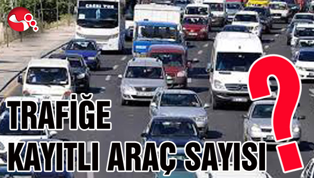 TRAFİĞE KAYITLI ARAÇ SAYISI?