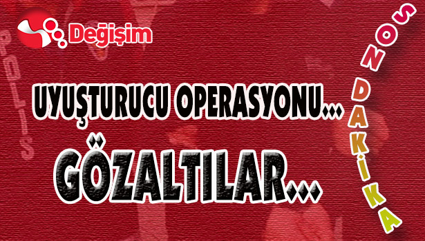 UYUŞTURUCU OPERASYONU... GÖZALTILAR...