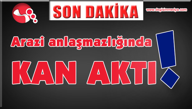Arazi anlaşmazlığında kan aktı...