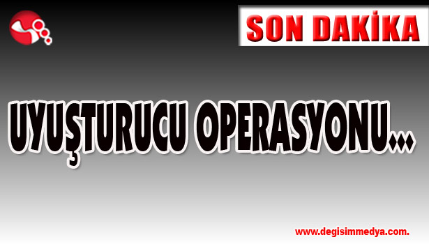 UYUŞTURUCU OPERASYONU...