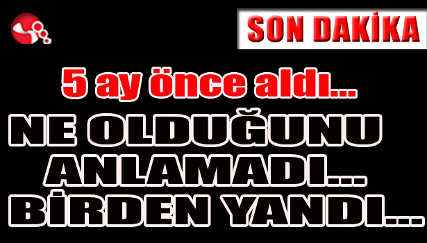 5 ay önce aldı... Ne olduğunu anlamadı...