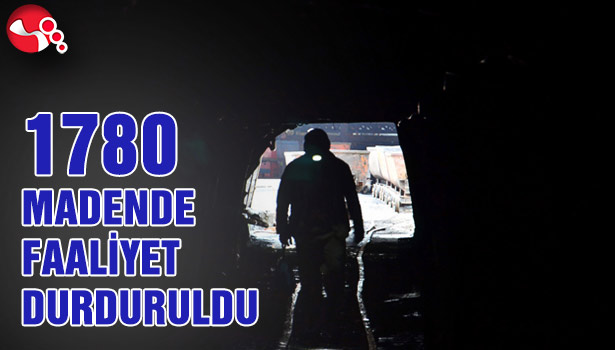 1780 MADENDE FAALİYET DURDURULDU