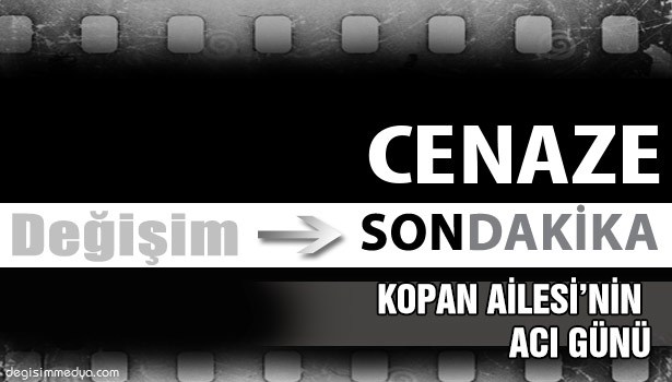 KOPAN AİLESİ'NİN ACI GÜNÜ