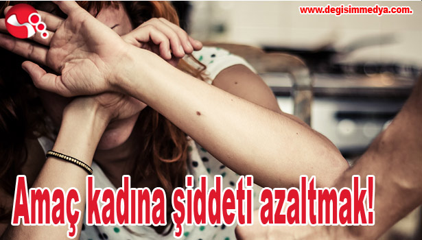 Amaç kadına şiddeti azaltmak!