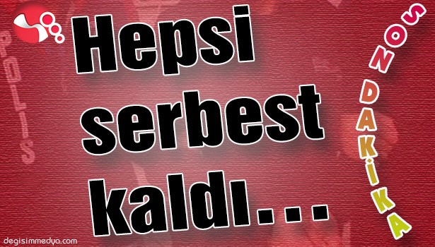 HEPSİ SERBEST KALDI...