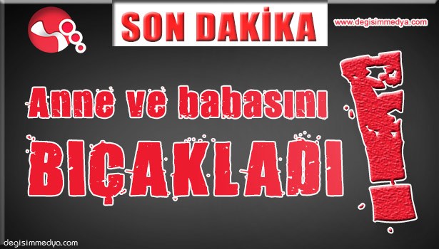 ANNE VE BABASINI BIÇAKLADI!..